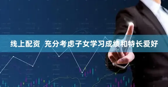线上配资  充分考虑子女学习成绩和特长爱好