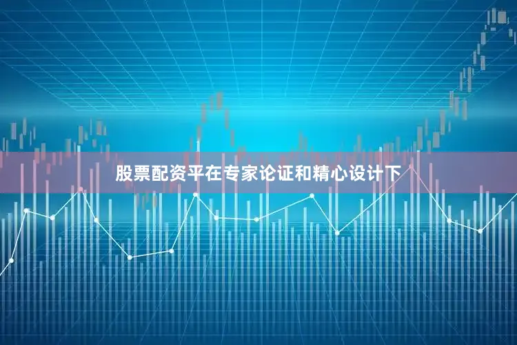 股票配资平在专家论证和精心设计下