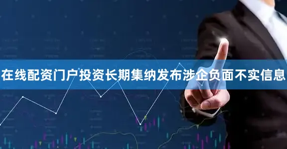 在线配资门户投资长期集纳发布涉企负面不实信息