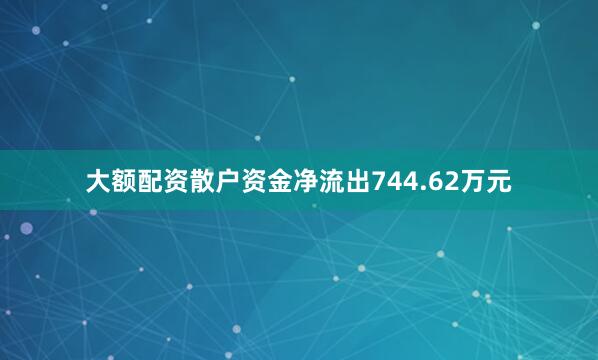 大额配资散户资金净流出744.62万元