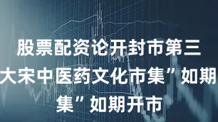 股票配资论开封市第三届“大宋中医药文化市集”如期开市
