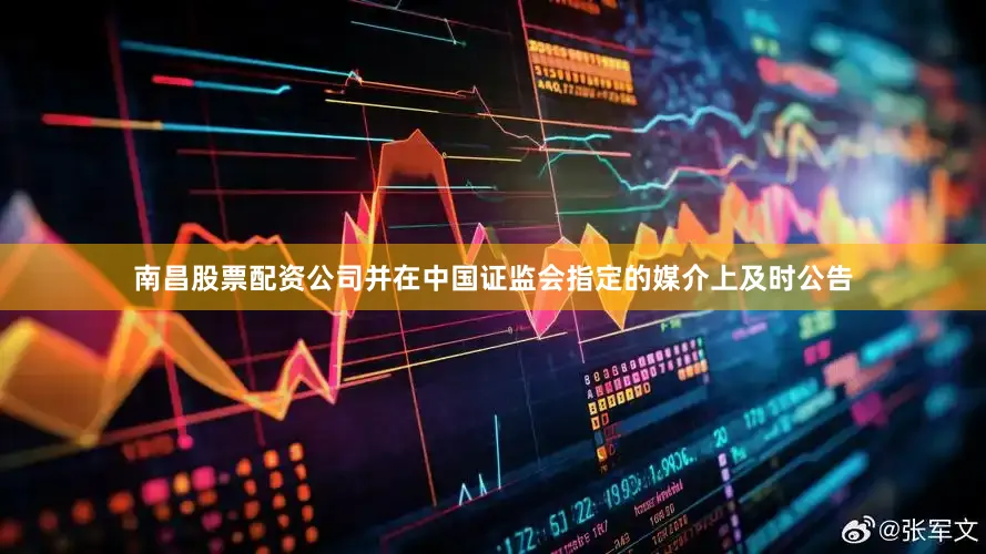 南昌股票配资公司并在中国证监会指定的媒介上及时公告