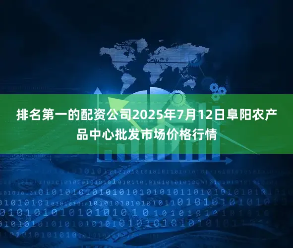 排名第一的配资公司2025年7月12日阜阳农产品中心批发市场价格行情