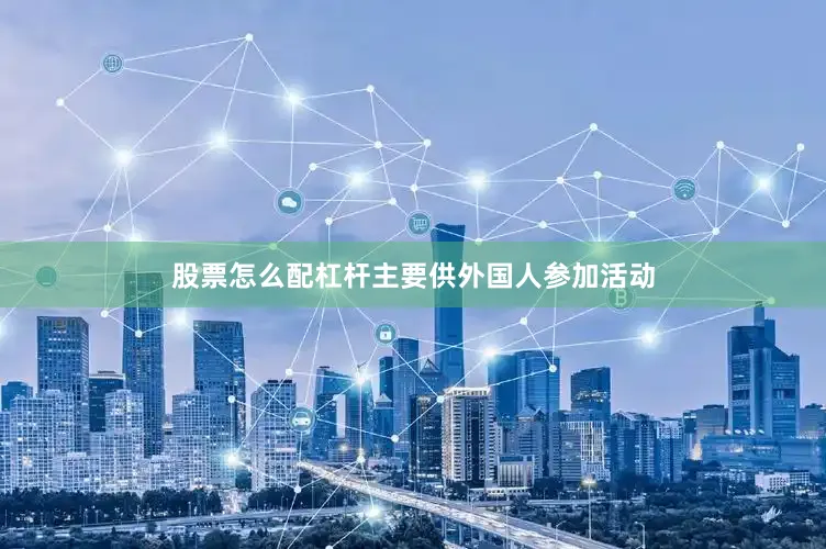 股票怎么配杠杆主要供外国人参加活动