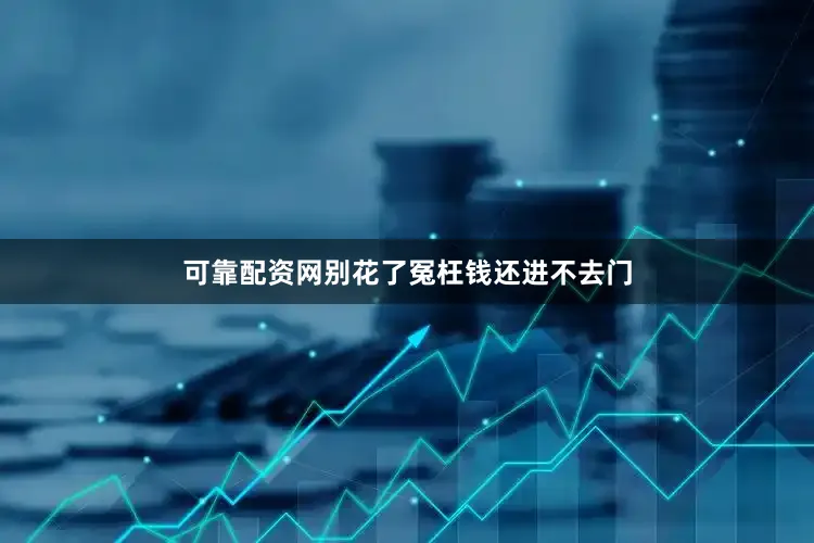 可靠配资网别花了冤枉钱还进不去门