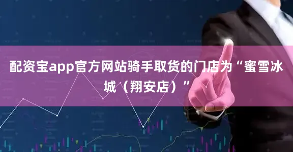 配资宝app官方网站骑手取货的门店为“蜜雪冰城（翔安店）”