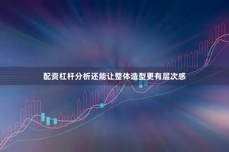 配资杠杆分析还能让整体造型更有层次感