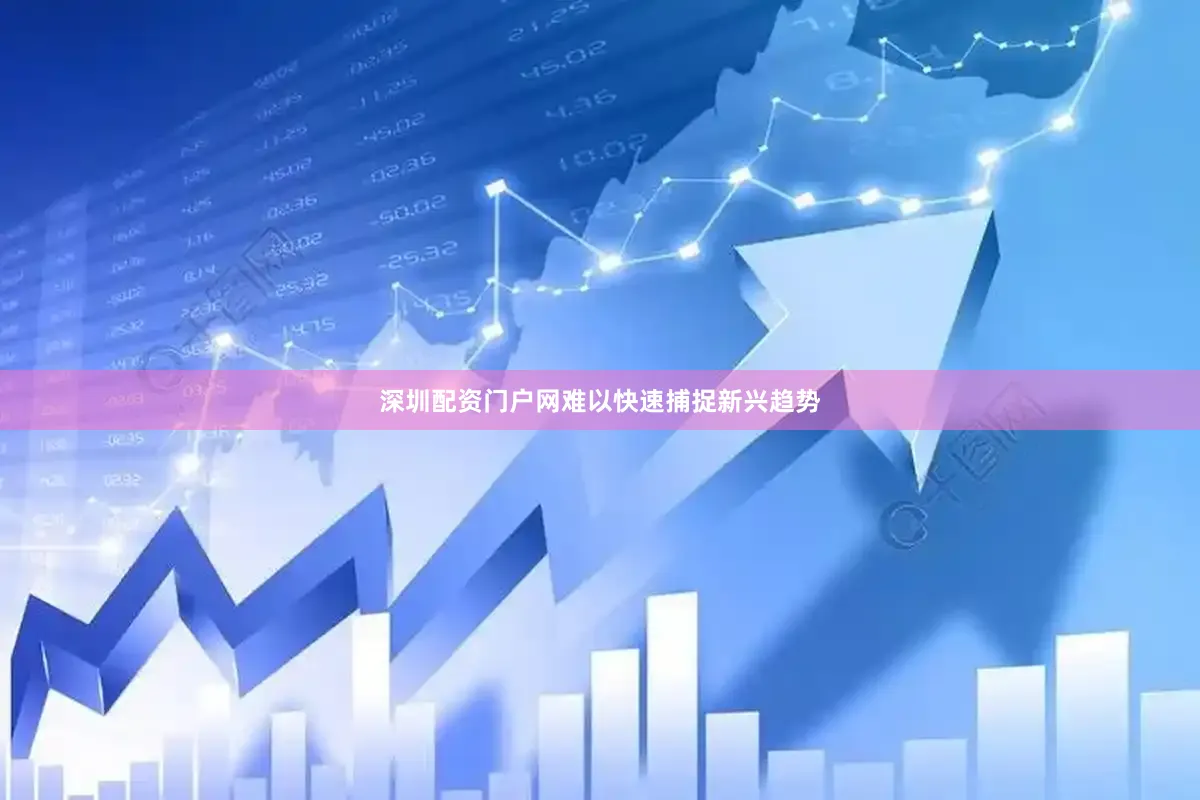 深圳配资门户网难以快速捕捉新兴趋势