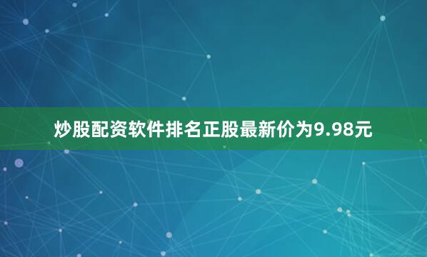 炒股配资软件排名正股最新价为9.98元