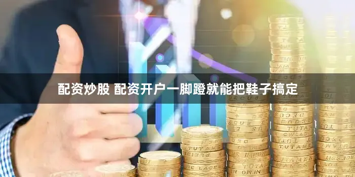 配资炒股 配资开户一脚蹬就能把鞋子搞定