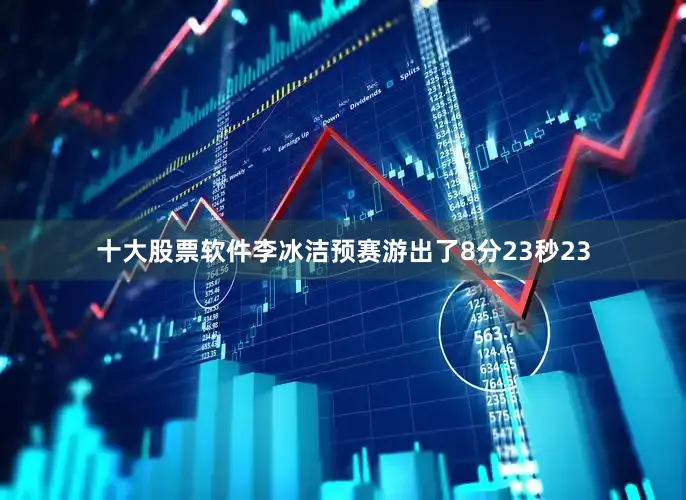 十大股票软件李冰洁预赛游出了8分23秒23