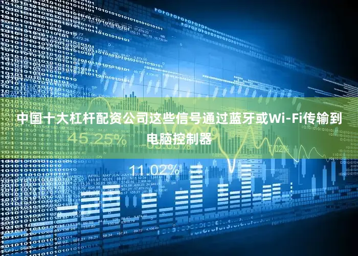 中国十大杠杆配资公司这些信号通过蓝牙或Wi-Fi传输到电脑控制器