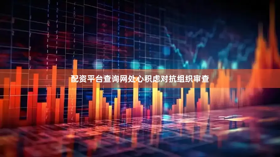 配资平台查询网处心积虑对抗组织审查