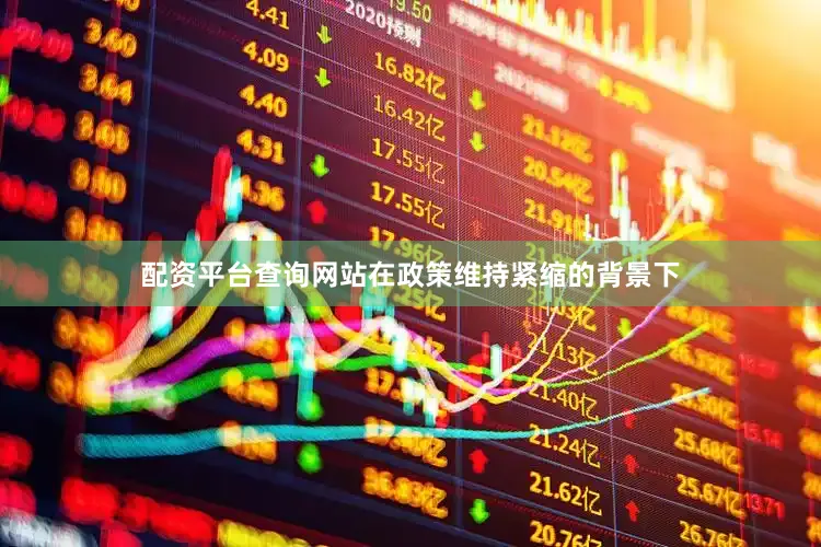 配资平台查询网站在政策维持紧缩的背景下