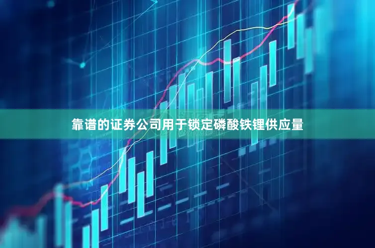 靠谱的证券公司用于锁定磷酸铁锂供应量