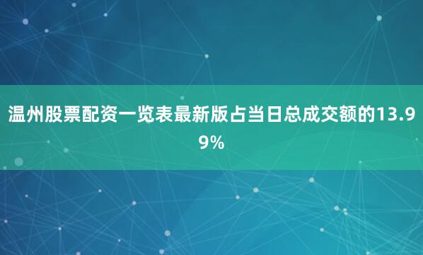 温州股票配资一览表最新版占当日总成交额的13.99%