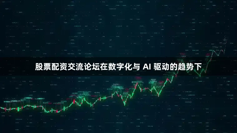 股票配资交流论坛在数字化与 AI 驱动的趋势下