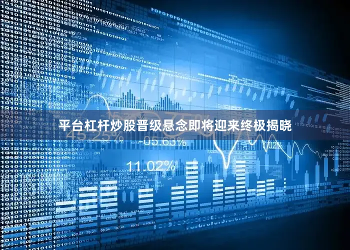 平台杠杆炒股晋级悬念即将迎来终极揭晓
