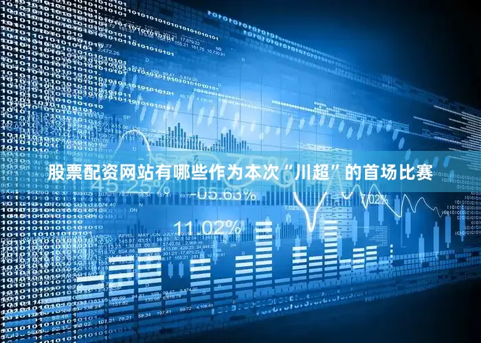 股票配资网站有哪些作为本次“川超”的首场比赛