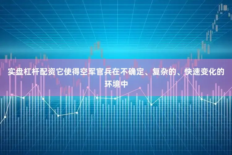 实盘杠杆配资它使得空军官兵在不确定、复杂的、快速变化的环境中