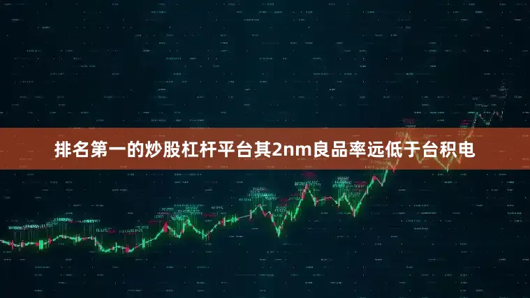 排名第一的炒股杠杆平台其2nm良品率远低于台积电