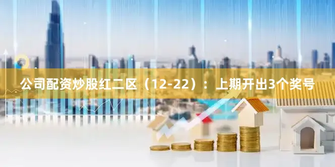 公司配资炒股　　红二区（12-22）：上期开出3个奖号