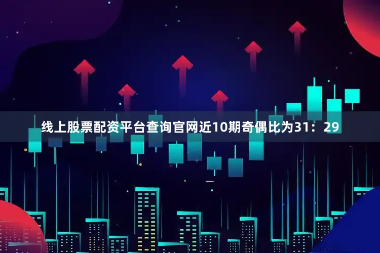 线上股票配资平台查询官网近10期奇偶比为31：29