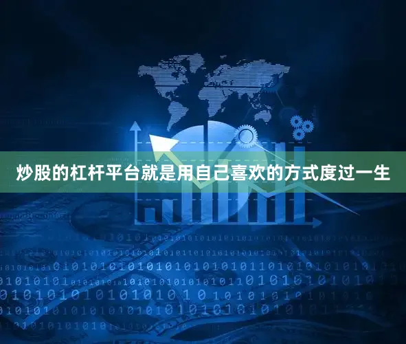 炒股的杠杆平台就是用自己喜欢的方式度过一生