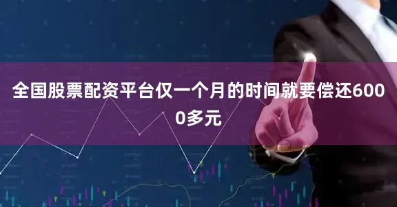 全国股票配资平台仅一个月的时间就要偿还6000多元