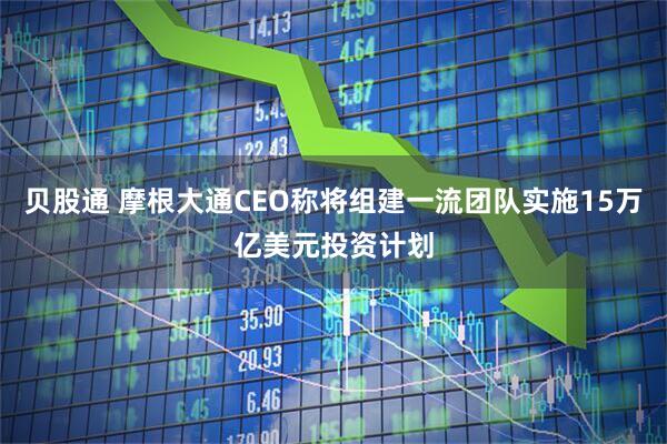 贝股通 摩根大通CEO称将组建一流团队实施15万亿美元投资计划