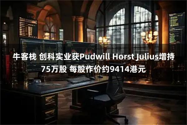 牛客栈 创科实业获Pudwill Horst Julius增持75万股 每股作价约9414港元