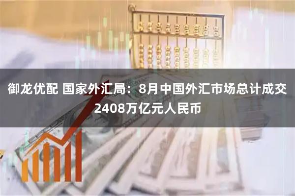 御龙优配 国家外汇局：8月中国外汇市场总计成交2408万亿元人民币