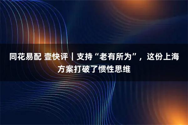 同花易配 壹快评｜支持“老有所为”，这份上海方案打破了惯性思维