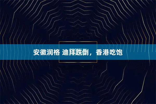 安徽润格 迪拜跌倒，香港吃饱