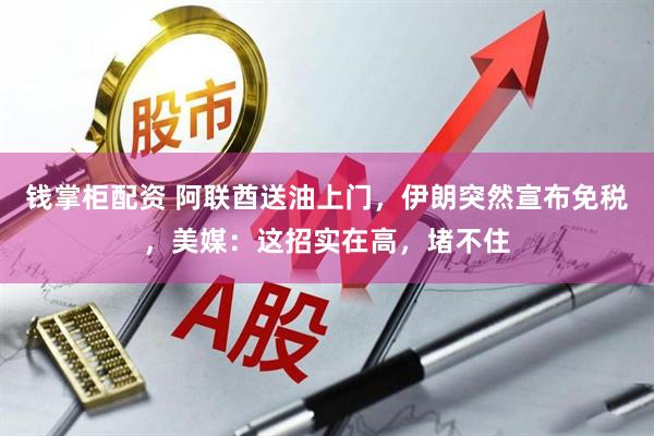 钱掌柜配资 阿联酋送油上门，伊朗突然宣布免税，美媒：这招实在高，堵不住