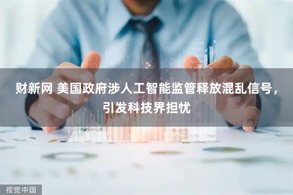 财新网 美国政府涉人工智能监管释放混乱信号，引发科技界担忧